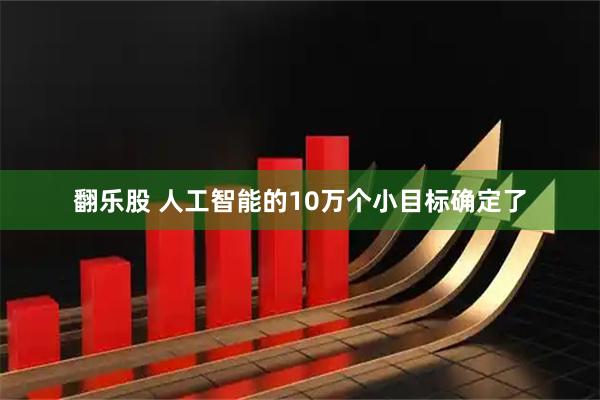 翻乐股 人工智能的10万个小目标确定了