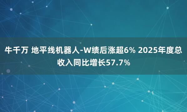 牛千万 地平线机器人-W绩后涨超6% 2025年度总收入同比增长57.7%